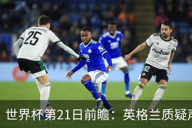 世界杯第21日前瞻：英格兰质疑声中前行 美国力求打破恐欧魔咒