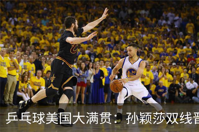 乒乓球美国大满贯：孙颖莎双线晋级 石洵瑶遭淘汰