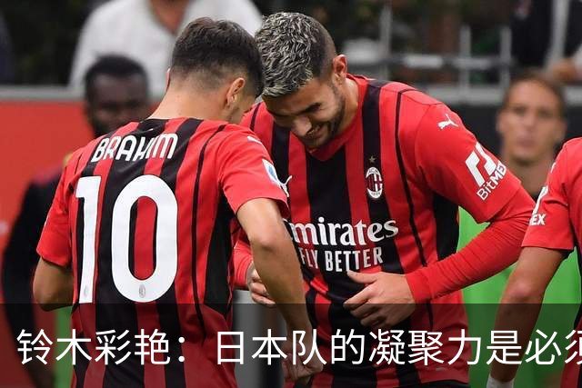 铃木彩艳：日本队的凝聚力是必须传承的财富，不会因失利而改变